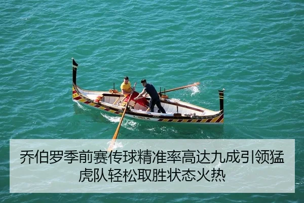 乔伯罗季前赛传球精准率高达九成引领猛虎队轻松取胜状态火热